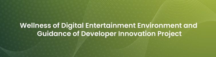 Wellness of Digital Entertainment Environment and Guidance of Developer Innovation Project